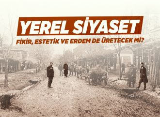 Yerel Siyaset, Fikir, Estetik ve Erdem de Üretecek mi?