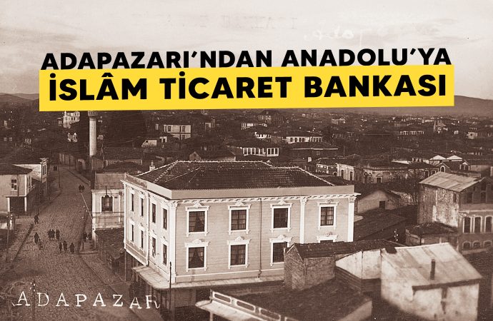 Adapazarı’ndan Anadolu’ya: İslâm Ticaret Bankası