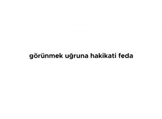 Görünmek Uğruna Hakikati Feda