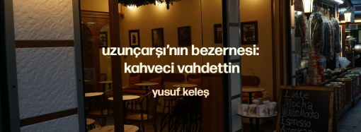 Uzunçarşı’nın Bezernesi: Kahveci Vahdettin